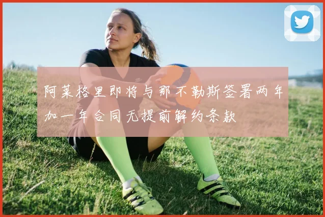 阿莱格里即将与那不勒斯签署两年加一年合同无提前解约条款