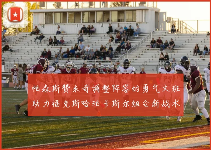 帕森斯赞米奇调整阵容的勇气文班助力福克斯哈珀卡斯尔组合新战术