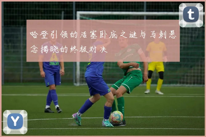 哈登引领的活塞卧底之谜与马刺悬念揭晓的终极对决