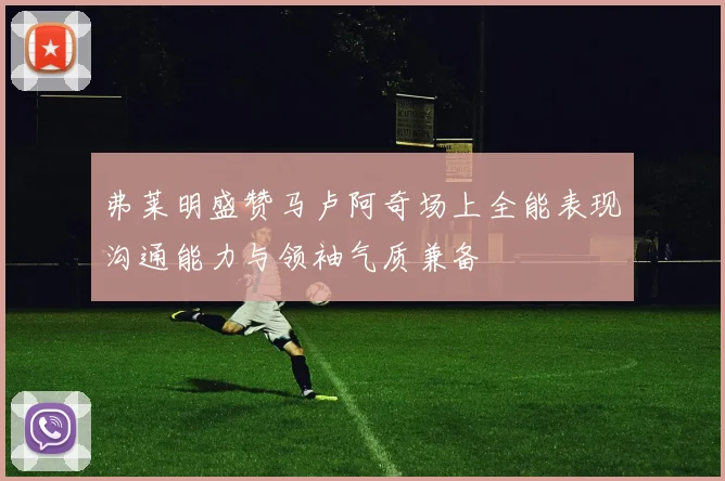 弗莱明盛赞马卢阿奇场上全能表现沟通能力与领袖气质兼备