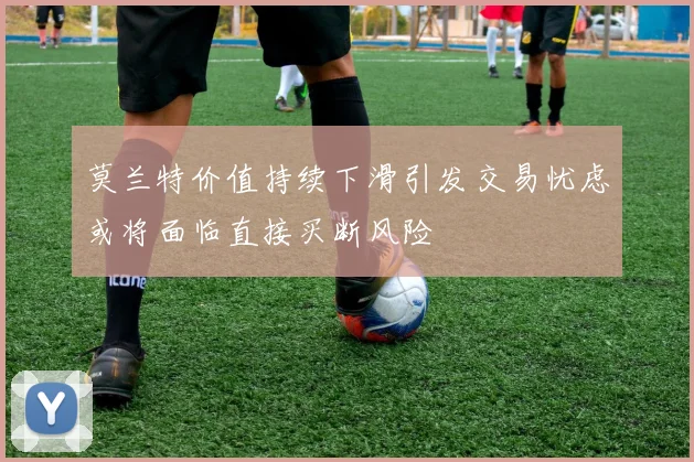 莫兰特价值持续下滑引发交易忧虑或将面临直接买断风险