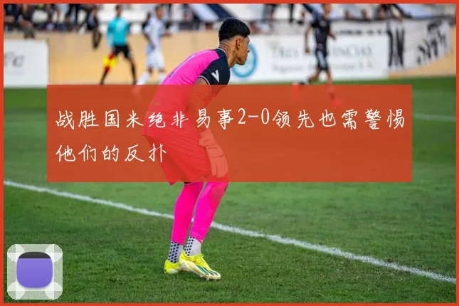 战胜国米绝非易事2-0领先也需警惕他们的反扑