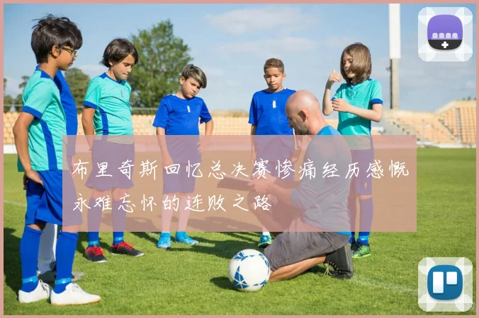 布里奇斯回忆总决赛惨痛经历感慨永难忘怀的连败之路
