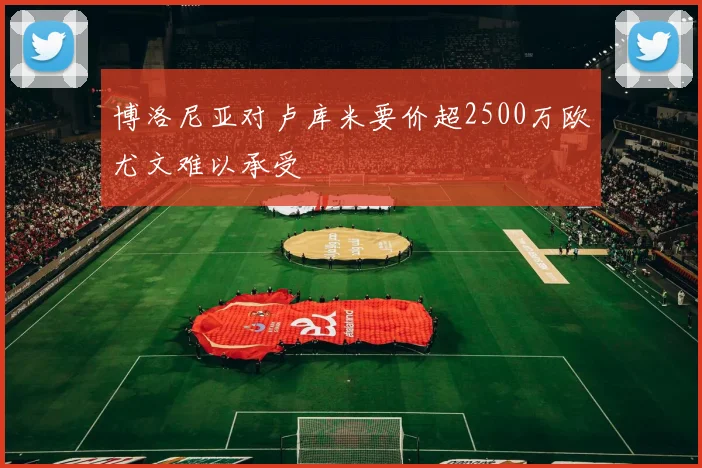 博洛尼亚对卢库米要价超2500万欧尤文难以承受
