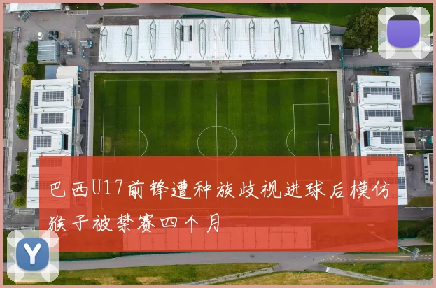 巴西U17前锋遭种族歧视进球后模仿猴子被禁赛四个月