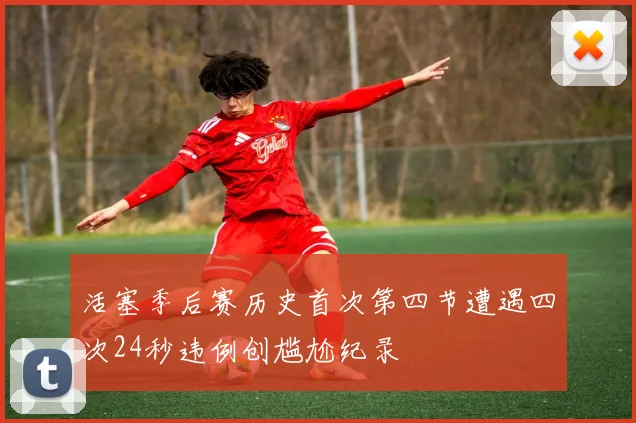 活塞季后赛历史首次第四节遭遇四次24秒违例创尴尬纪录