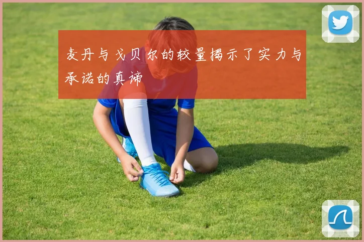 麦丹与戈贝尔的较量揭示了实力与承诺的真谛