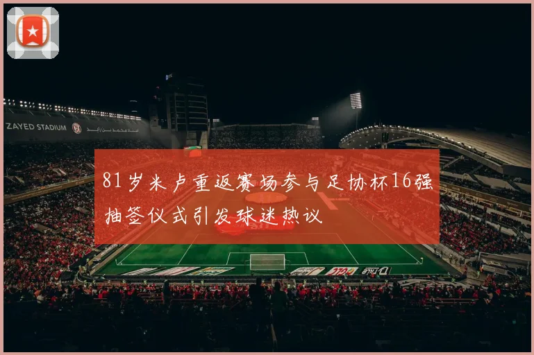 81岁米卢重返赛场参与足协杯16强抽签仪式引发球迷热议