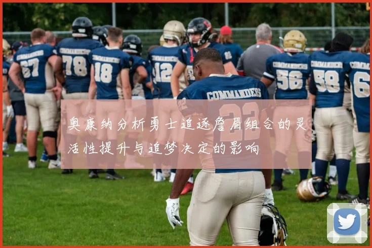 奥康纳分析勇士追逐詹眉组合的灵活性提升与追梦决定的影响