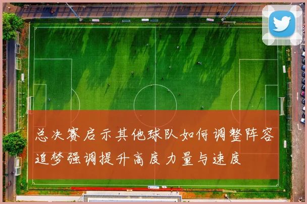 总决赛启示其他球队如何调整阵容追梦强调提升高度力量与速度